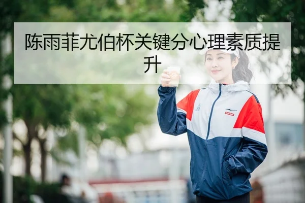 陈雨菲尤伯杯关键分心理素质提升